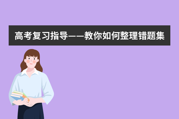 高考复习指导——教你如何整理错题集 远离高考复习“雷区”